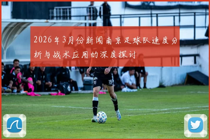 2026年3月份新闻南京足球队速度分析与战术应用的深度探讨
