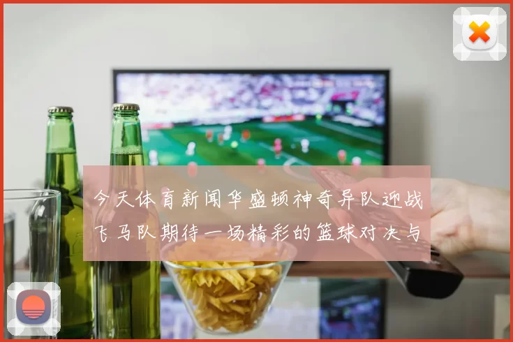 今天体育新闻华盛顿神奇异队迎战飞马队期待一场精彩的篮球对决与激烈的竞争